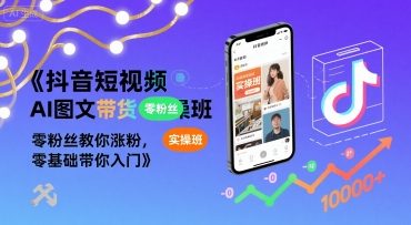 抖音短视频AI图文带货实操班，零粉丝教你涨粉，零基础带你入门-九天资源站