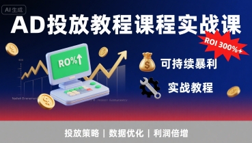 AD投放教程课程实战课，实现广告ROI300%+可持续暴利-九天资源站