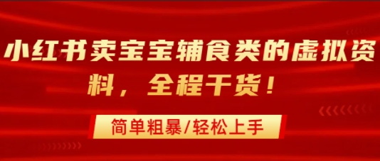 小红书卖宝宝辅食类的虚拟资料，从引流到私域变现，全程干货，简单粗暴，轻松上手-九天资源站