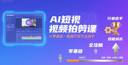 AI短视频拍剪课，全攻略到精通，带你从零基础一路飙升至行业高手-九天资源站