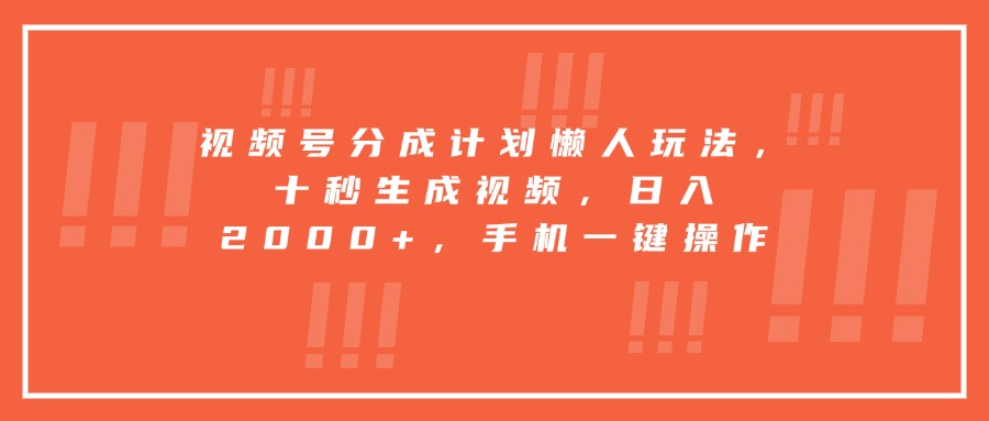 视频号分成计划懒人玩法，十秒生成视频，日入2000+，手机一键操作-九天资源站