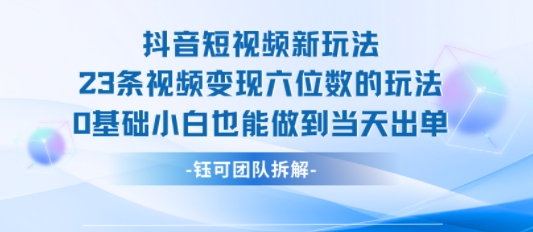 抖音短视频新玩法，23条视频变现六位数，0基础小白也能做到当天出单-九天资源站