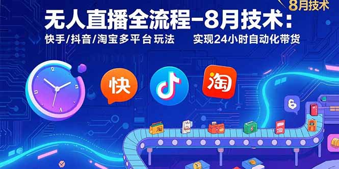 无人直播全流程-8月技术：快手/抖音/淘宝多平台玩法 实现24小时自动化带货-九天资源站