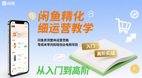 闲鱼精细化运营入门+高阶实战教学，闲鱼卖货整体运营思路，零成本零风险轻创业电商项目-九天资源站