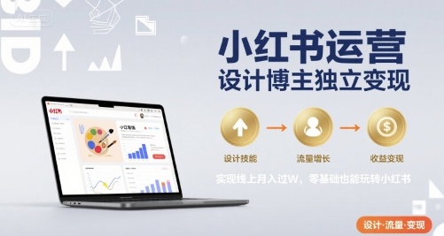 小红书运营设计博主独立变现，实现线上月入过W，零基础也能玩转小红书-九天资源站