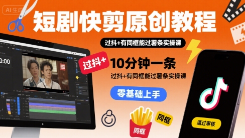 短剧快剪原创教程，10分钟一条，过抖+有同框能过薯条实操课-九天资源站