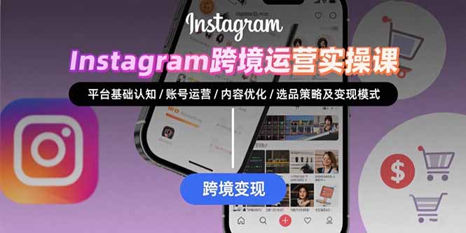 Instagram跨境运营实战：平台认知/账号运营/内容优化/选品策略及变现模式-九天资源站