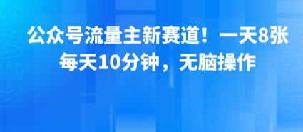 公众号流量主新赛道！一天8张，每天10分钟，无脑操作-九天资源站