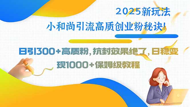 2025新玩法小和尚引流高质创业粉秘诀！日引300+高质粉，抗封效果绝了，…-九天资源站