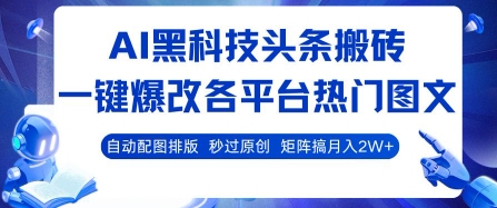 AI黑科技头条搬砖，一键爆改各平台热门图文 自动配图排版，秒过原创，矩阵搞月入2W+【揭秘】-九天资源站