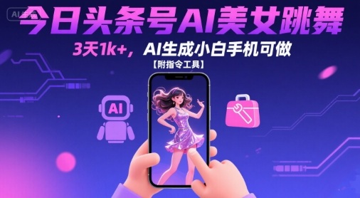 今日头条号AI美女跳舞，3天1k+，AI生成小白手机可做【附指令工具】-九天资源站