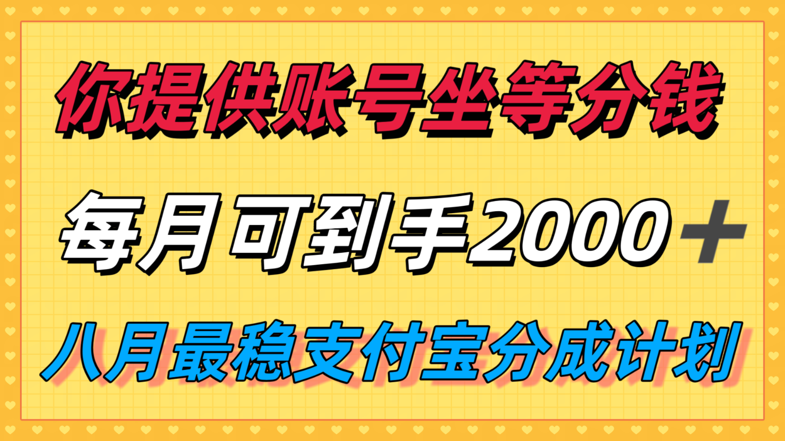 你提供账号我们发视频，每月到手2k＋，八月最稳支付宝分成计划玩法来袭！-九天资源站