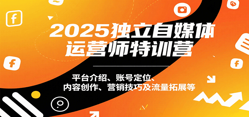 2025独立自媒体运营师特训营：平台介绍、账号定位、内容创作、营销技巧及流量拓展等-九天资源站