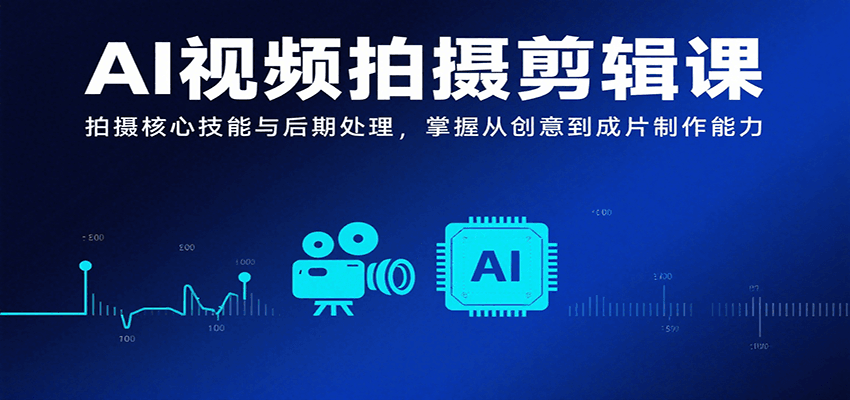 AI视频拍摄剪辑课，拍摄核心技能与后期处理，掌握从创意到成片制作能力-九天资源站