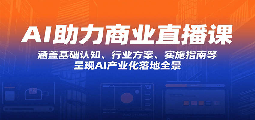 AI助力商业直播课：涵盖基础认知、行业方案、实施指南等，呈现AI产业化落地全景-九天资源站