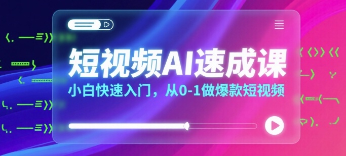 短视频AI速成课，小白快速入门，从0-1做爆款短视频-九天资源站
