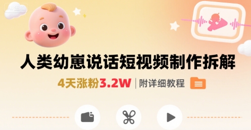 拆解人类幼崽宝宝要说话短视频制作，4天涨粉3.2W，附详细教程-九天资源站