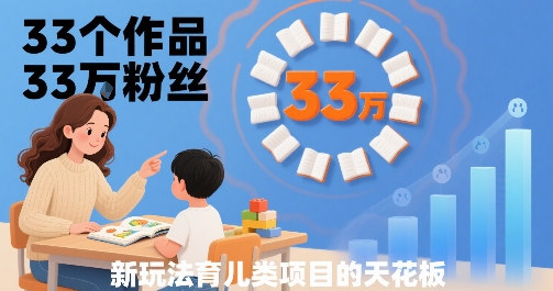 33个作品33W粉丝，育儿类项目的天花板，小白可操作-九天资源站