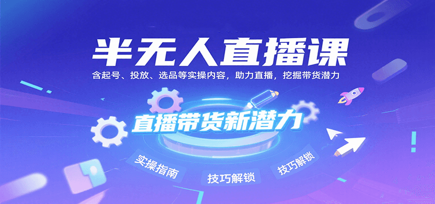 半无人直播课：含起号、投放、选品等实操内容，挖掘直播带货潜力(更新8月)-九天资源站