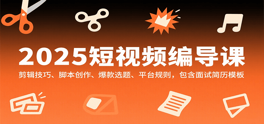 2025短视频编导课，剪辑技巧、脚本创作、爆款选题、平台规则，包含面试简历模板-九天资源站