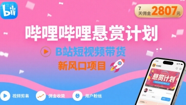 哔哩哔哩悬赏计划，B站短视频带货，7天佣金2807，新风口项目-九天资源站