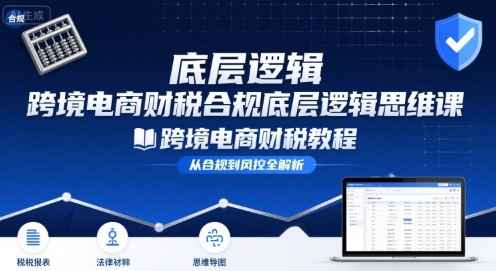 跨境电商财稅合规底层逻辑思维课-跨境电商财税教程-九天资源站