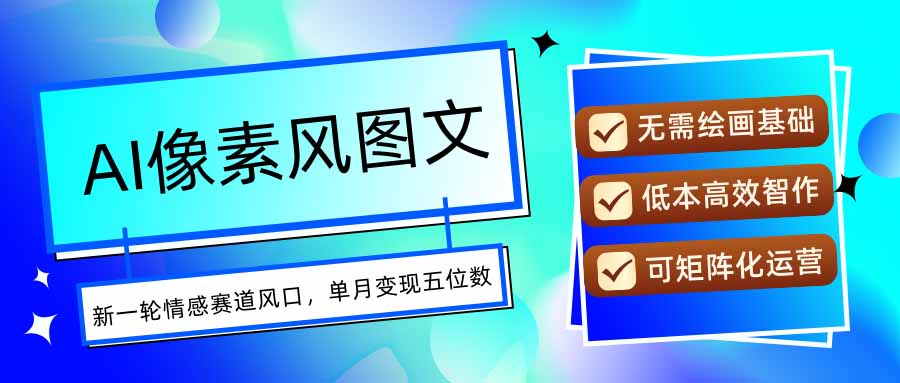 AI像素风图文超详细实操全过程，每天一小时轻松易上手，单月变现五位数-九天资源站