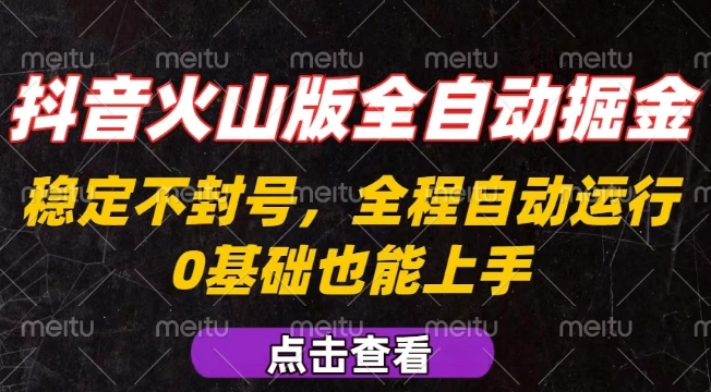 抖音火山版全自动掘金，全程不封号自动操作，可复制放大操作，新手小白也能上手【揭秘】-九天资源站