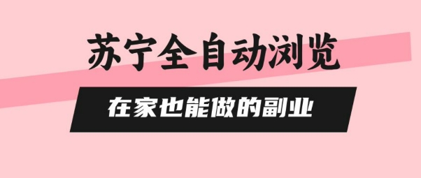 苏宁全自动浏览，在家也能做的副业，无需人工，0风控，单机日入5张+，直接矩阵开干【揭秘】-九天资源站