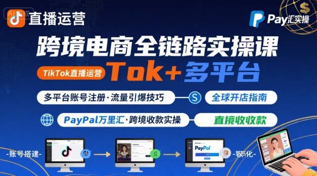 跨境电商线上课，TikTok 直播运营 + 多平台账号注册 + PayPal 万里汇实操教程-九天资源站
