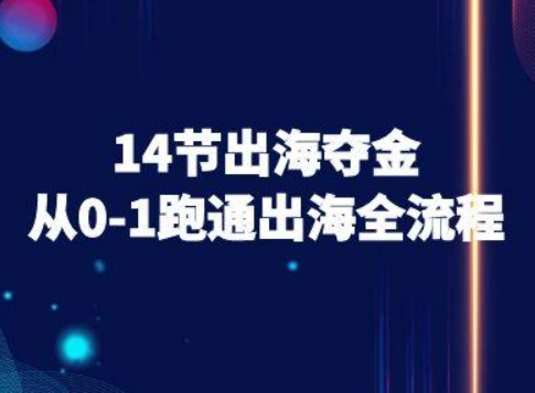 14节出海夺金从0-1跑通出海全流程-跨境电商教程-九天资源站