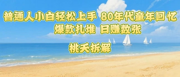 普通人小白轻松上手 80年代童年回忆杀，爆款扎堆，日入数张-九天资源站