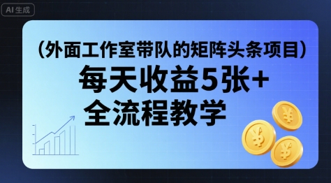 外面工作室带队的矩阵头条挂G项目，每天收益5张+，全流程教学【附全套工具】-九天资源站