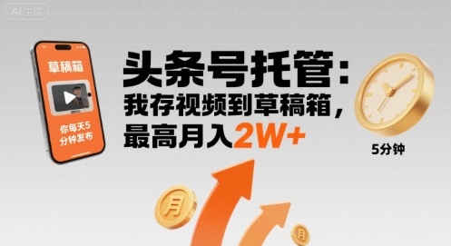 【头条号托管 】我存视频到草稿箱，你每天5分钟发布，最高月入2W+【揭秘】-九天资源站