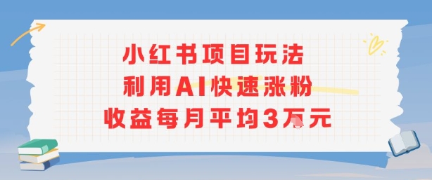 小红书商单项目新玩法，利用AI快速涨粉收益每月平均3W-九天资源站