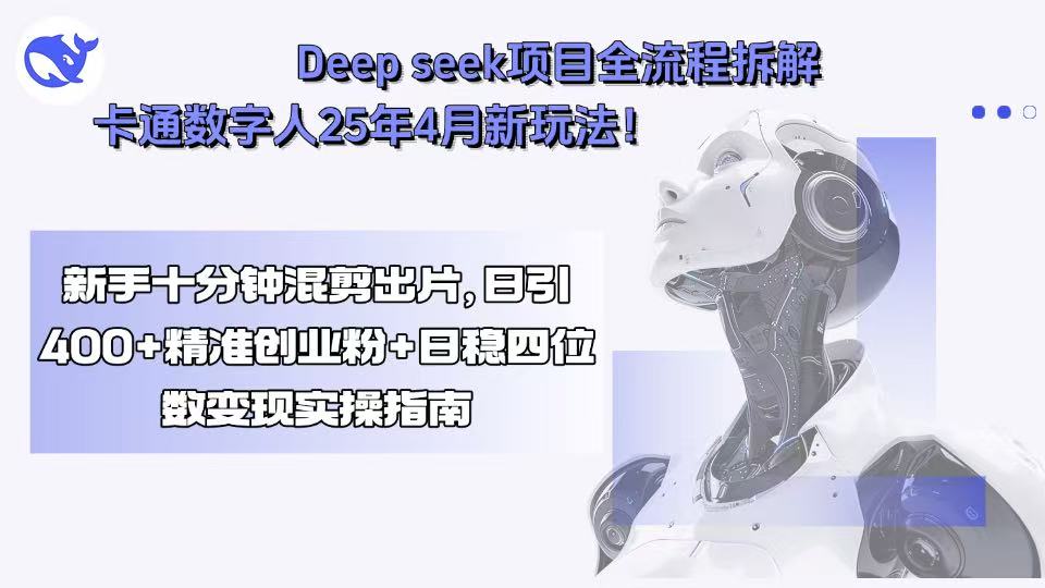 Deep seek项目全流程拆解+卡通数字人25年4月新玩法！新手十分钟混剪出…-九天资源站