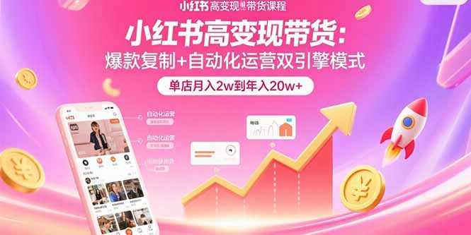 小红书高变现带货：爆款复制+自动化运营双引擎模式 单店月入2w到年入20w+-九天资源站
