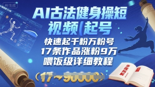 AI古法健身操短视频起号，快速起千粉万粉号，17条作品涨粉9W(喂饭级详细教程)-九天资源站
