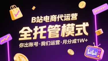 B站电商代运营，全托管模式，你出账号，我们来运营，每月分成1W+【揭秘】-九天资源站
