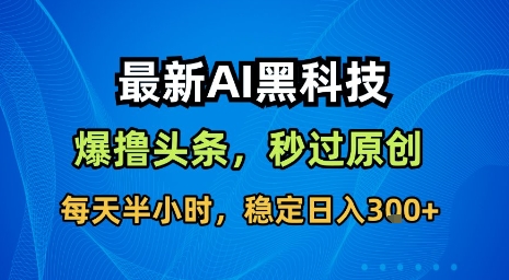 最新AI黑科技软件撸头条搬运，无需任何指令，秒过原创，每天半小时，稳定日入3张【揭秘】-九天资源站