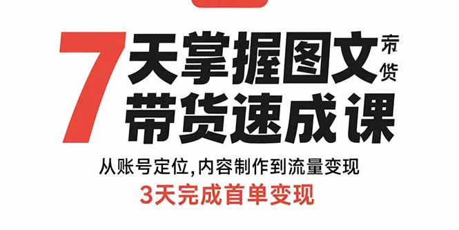 7天掌握图文带货速成课：从账号定位,内容制作到流量变现,3天完成首单变现-九天资源站