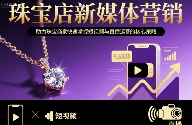 珠宝店新媒体营销，助力珠宝商家快速掌握短视频与直播运营的核心策略-九天资源站