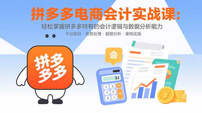 拼多多电商会计实战课：轻松掌握拼多多特有的会计逻辑与数据分析能力-九天资源站