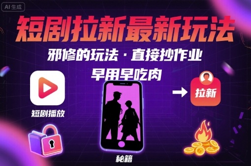 解锁短剧拉新最新玩法，邪修的玩法，直接抄作业，早用早吃肉-九天资源站