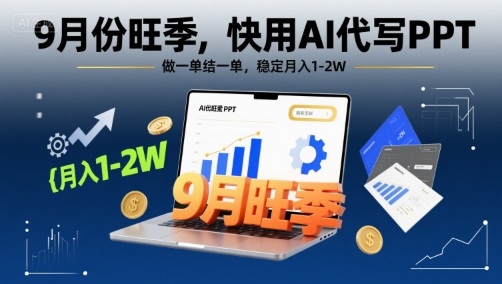 9月份旺季，快用AI代写PPT，做一单结一单，稳定月入1-2W【附AI工具和模板】-九天资源站
