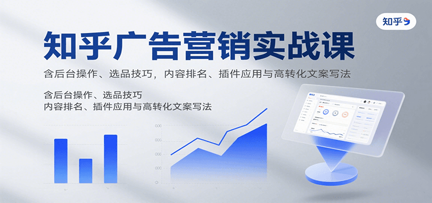 知乎广告营销实战课，含后台操作、选品技巧，内容排名、插件应用与高转化文案写法-九天资源站