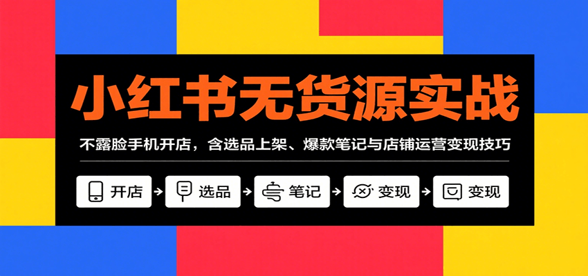 小红书无货源实战，不露脸手机开店，含选品上架、爆款笔记与店铺运营变现技巧-九天资源站