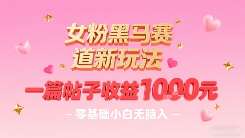 女粉黑马赛道新玩法，一篇帖子收益1k，零基础小白无脑入非常适合-九天资源站
