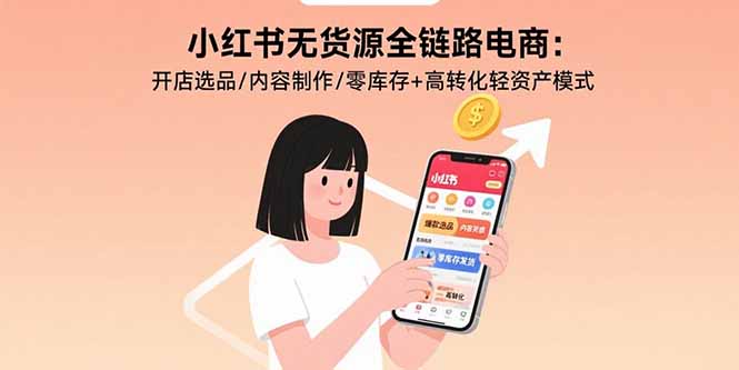 小红书无货源全链路电商：开店选品/内容制作/零库存+高转化轻资产模式-九天资源站