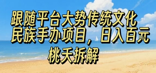 跟随平台大势传统文化民族手办项目，操作非常简单，日入1张-九天资源站